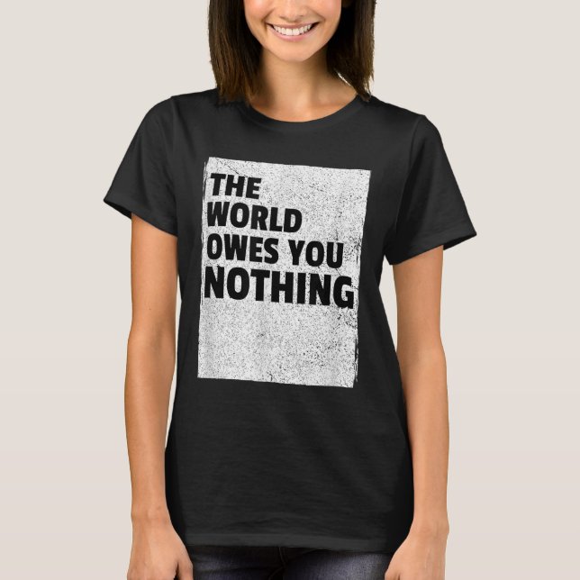 The World Owes You Nothing Inspriational Motivatio T-Shirt (Front)