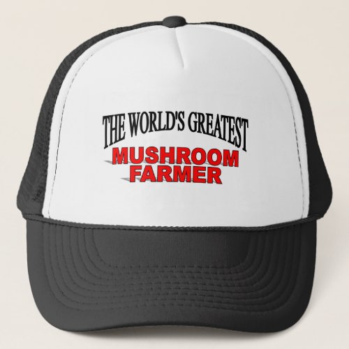 The Worlds Greatest Mushroom Farmer Trucker Hat