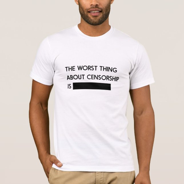 The Worst Thing About Censorship T-Shirt (Front)