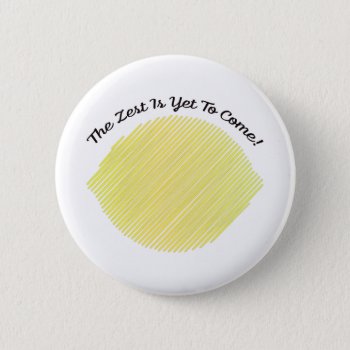 The Zest Is Yet To Come Button by Egg_Tooth at Zazzle