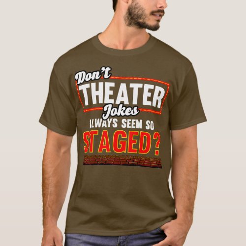Theater Dont Theater Jokes Always Seem So Staged T_Shirt