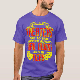 Theater I Wonder Why Theatres Are So Sad Theyre Al T-Shirt