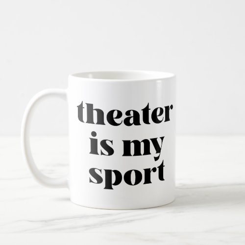 Theater is My Sport  Funny Quote for Actors Coffee Mug