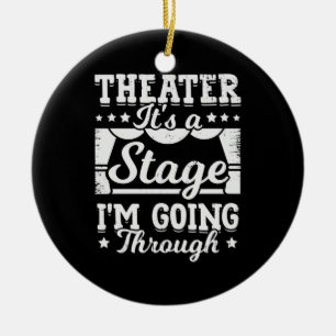 Theater It Is A Stage I Am Going Through Ceramic Ornament