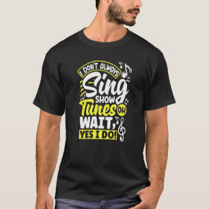 Theater Thespian Thespianism I Dont Always Sing Sh T-Shirt