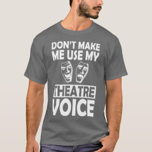 Theatre Dont make me use my theatre voice w T-Shirt