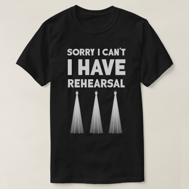 Theatre I Can't I Have Rehearsal Theater Broadway  T-Shirt (Design Front)