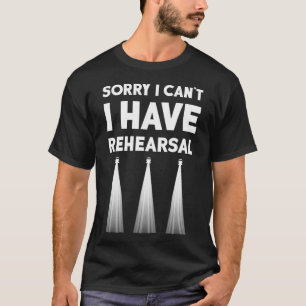 Theatre I Can't I Have Rehearsal Theater Broadway  T-Shirt