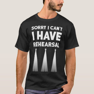 Theatre I Can't I Have Rehearsal Theater Broadway T-Shirt