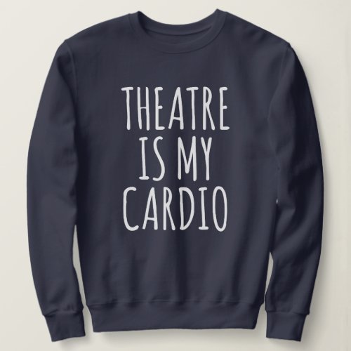 Theatre Is My Cardio Funny Drama Saying Sweatshirt