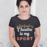 Theatre Is My Sport Funny Acting Gift T-shirt at Zazzle