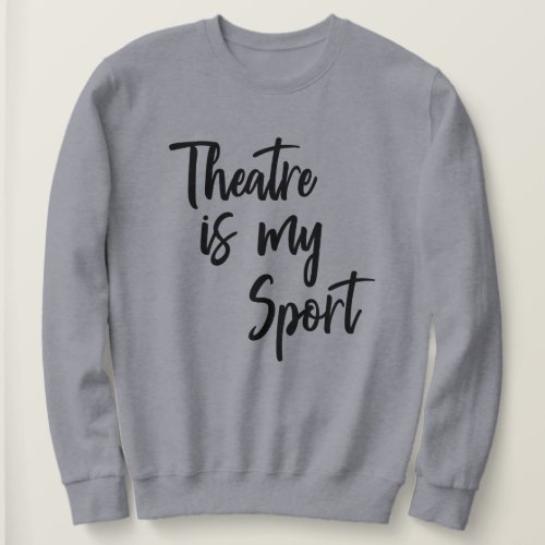 Theatre is My Sport Funny Actor Actress Quote Sweatshirt