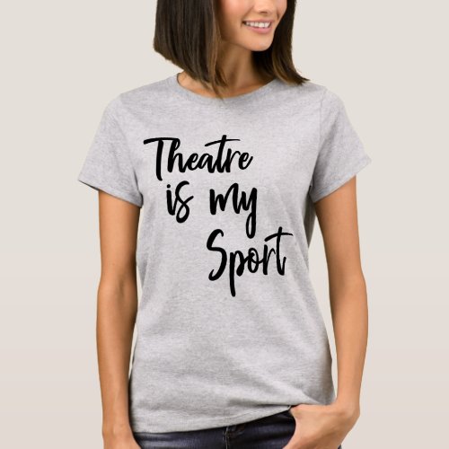 Theatre is My Sport Funny Actor Actress Quote T_Shirt