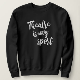 Theatre is My Sport Funny Actor Actress Saying Sweatshirt