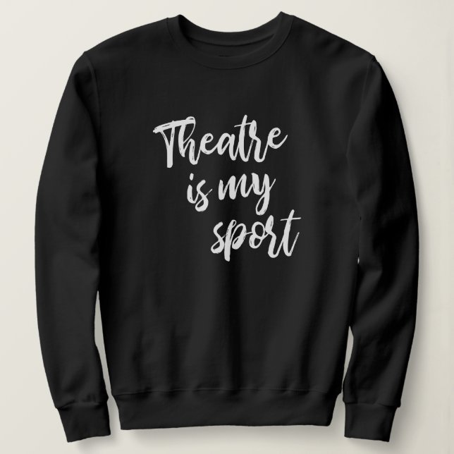 Theatre is My Sport Funny Actor Actress Saying Sweatshirt (Design Front)