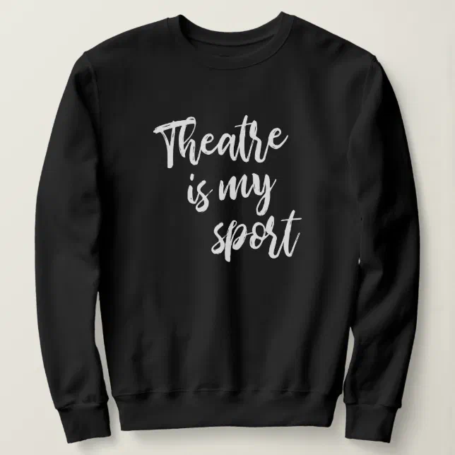 Theatre is My Sport Funny Actor Actress Saying Sweatshirt Zazzle