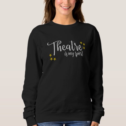 Theatre Is My Sport Thespian Acting Actor Musical  Sweatshirt
