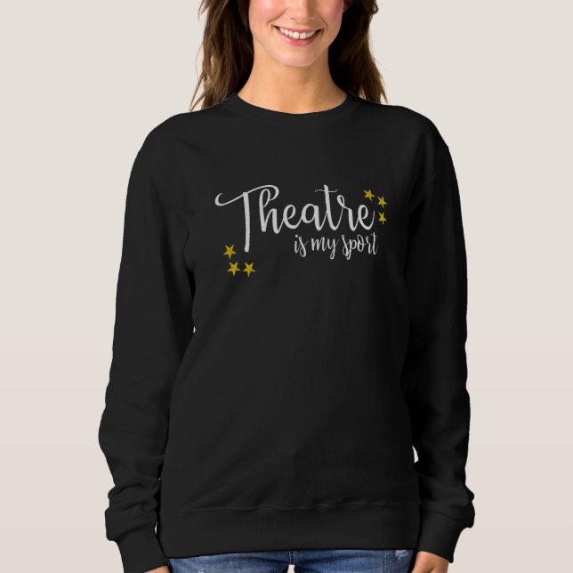 Theatre Is My Sport Thespian Acting Actor Musical  Sweatshirt (Front)