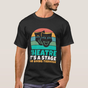 Theatre Its A Stage I Am Going Through Theater T-Shirt