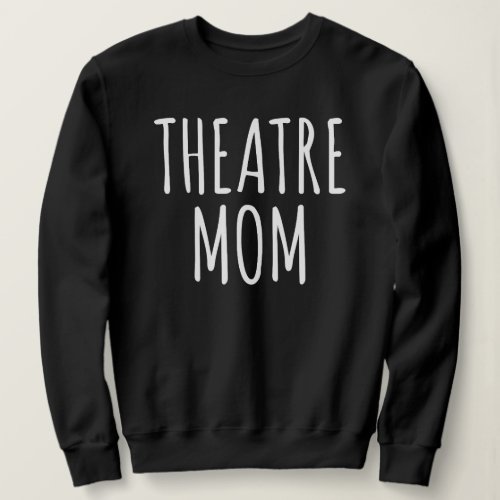 Theatre Mom Stage Parenting Quote for Mothers Sweatshirt