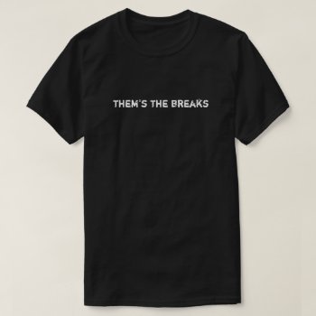 Them's The Breaks T-shirt by WRAPPED_TOO_TIGHT at Zazzle