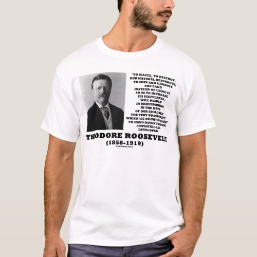Theodore Roosevelt Waste Destroy Natural Resources T_Shirt