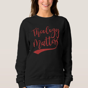 Theology Matters For Believers And Religious Peopl Sweatshirt