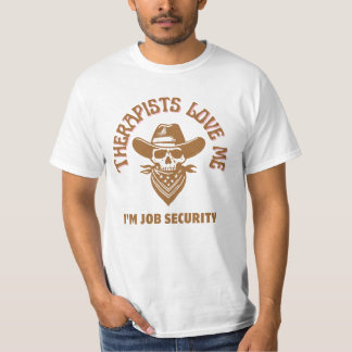 Therapists love me I’m job security T-Shirt