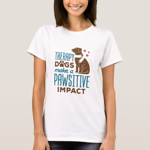 Therapy Dogs Make a Pawsitive Impact T_Shirt