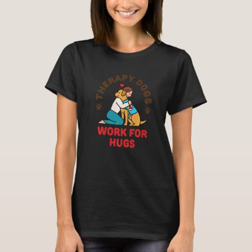 Therapy Dogs Work For Hugs Dog Owner Handler Train T_Shirt