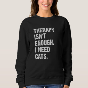 Therapy Isn't Enough I Need Cats  Cat Kitten Sweatshirt