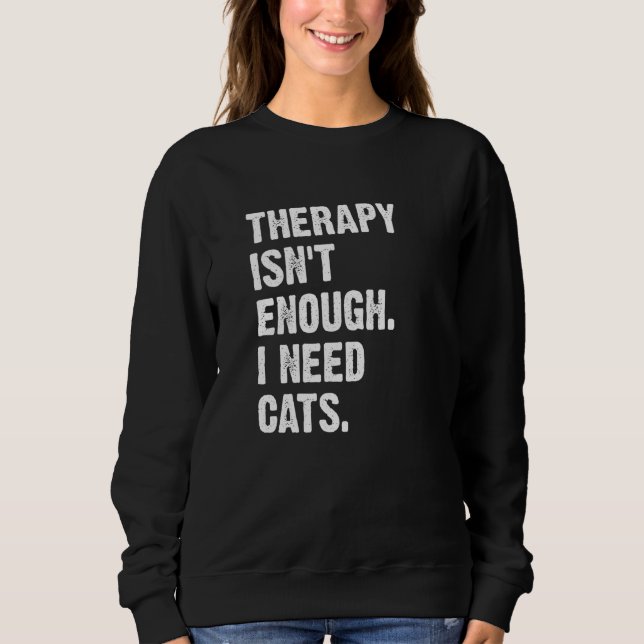 Therapy Isn't Enough I Need Cats  Cat Kitten Sweatshirt (Front)