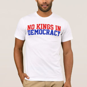 There Are No Kings in Democracy T-Shirt