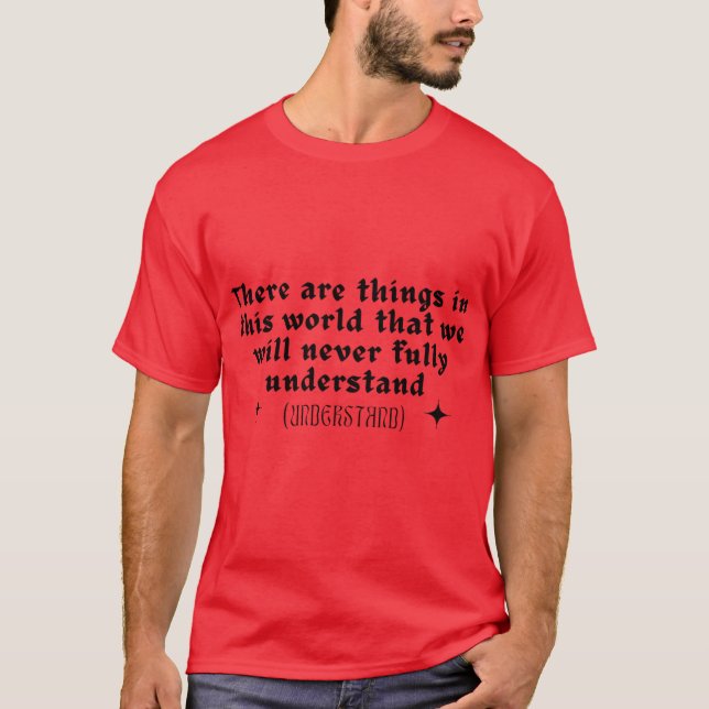 There are things in this world that we will never  T-Shirt (Front)