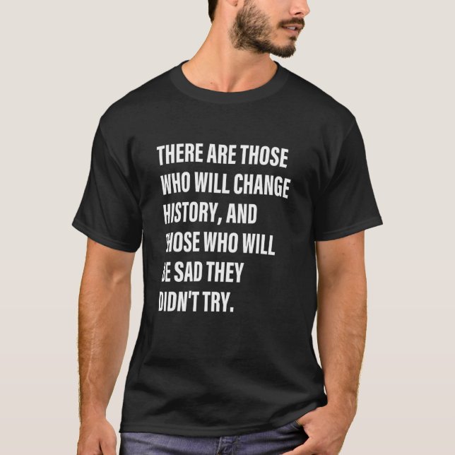 There Are Those Who Will Change History And Those  T-Shirt (Front)