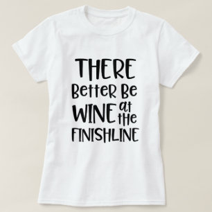 There better be wine at the finish Line Marathon T-Shirt