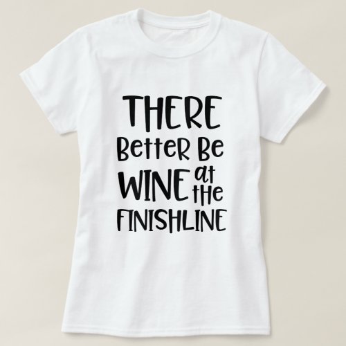 There better be wine at the finish Line Marathon T_Shirt