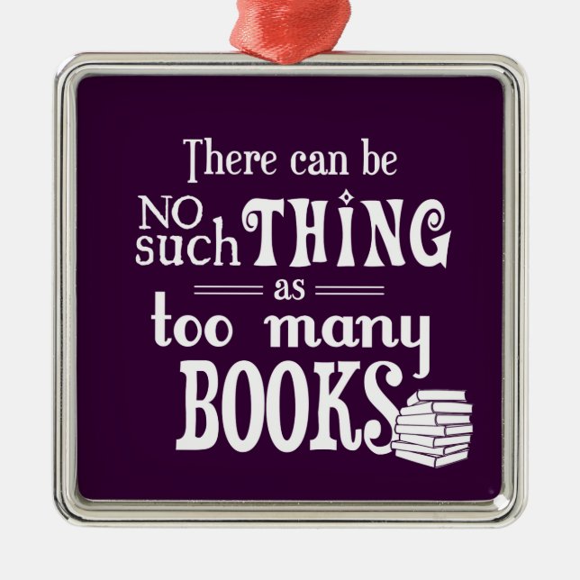 There Can Be No Such Thing As Too Many Books Metal Ornament (Front)