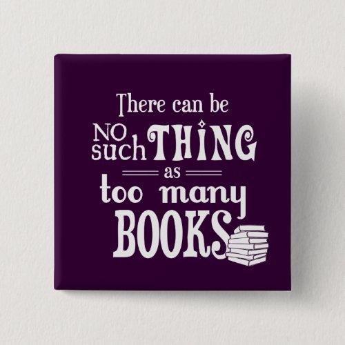 There Can Be No Such Thing As Too Many Books Pinback Button