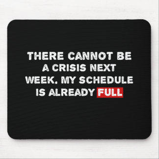 There Cannot Be a Crisis Next Week - Funny Quote Mouse Pad