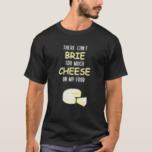 There Can't Brie Too Much Cheese On Food Funny Ita T-Shirt