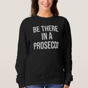 There In A Prosecco Drinking Prosecco In A Second Sweatshirt