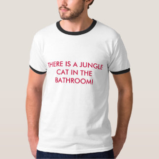 THERE IS A JUNGLE CAT IN THE BATHROOM! T-Shirt