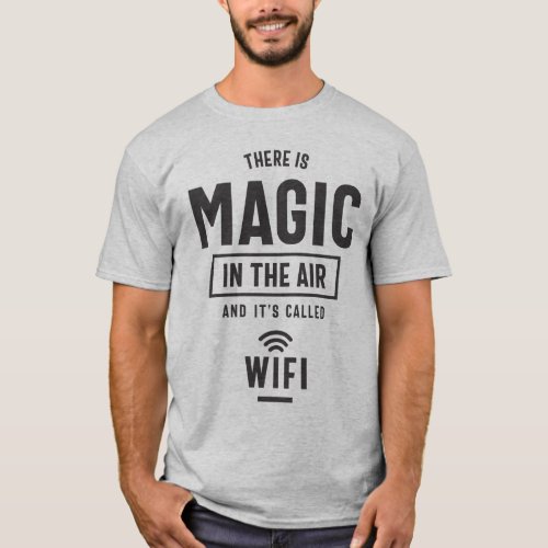 There is Magic in The Air and Its Called Wifi T_Shirt