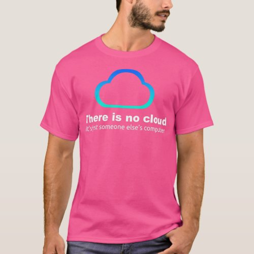 There Is No Cloud Its Just Someone Elses Computer  T_Shirt