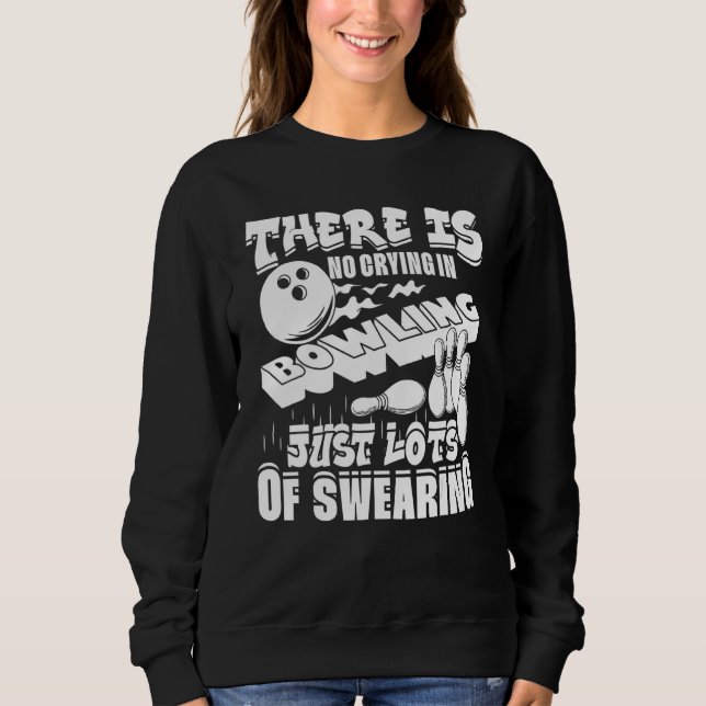 There Is No Crying In Bowling Just Lots Of Swearin Sweatshirt (Front)
