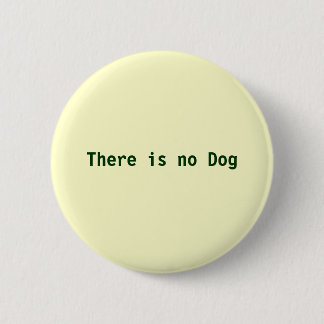 There is no Dog Pinback Button