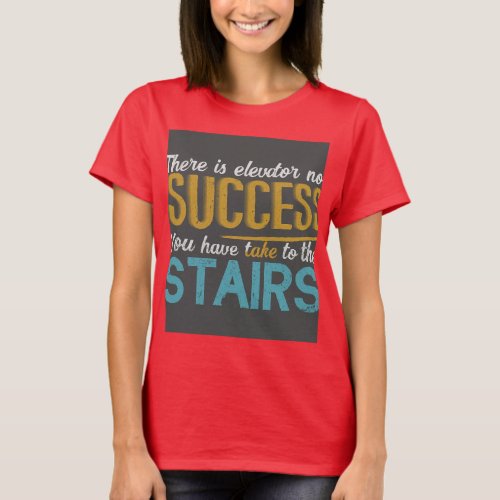 There is no elevator to success you have to take  T_Shirt