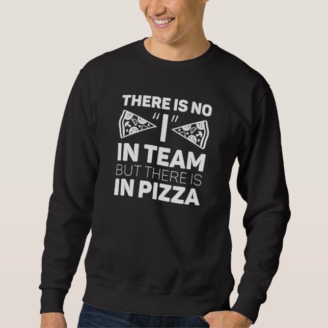 There Is No I In Team But There Is In Pizza Sweatshirt (Front)