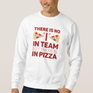 There Is No I In Team But There Is In Pizza Sweatshirt